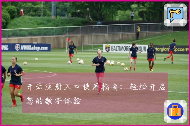 开云注册入口使用指南：轻松开启您的数字体验