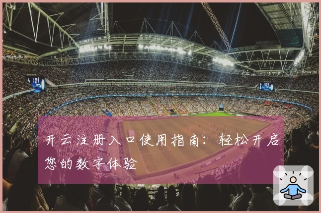 开云注册入口使用指南：轻松开启您的数字体验