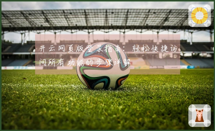 开云网页版登录指南:轻松快捷访问所有功能的步骤详解