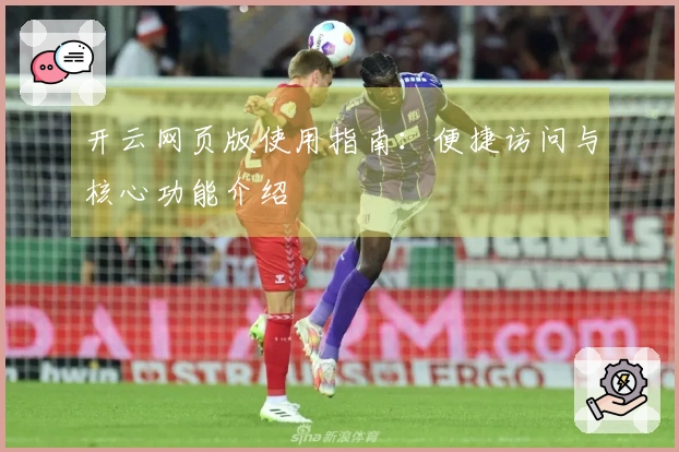 开云网页版使用指南:便捷访问与核心功能介绍