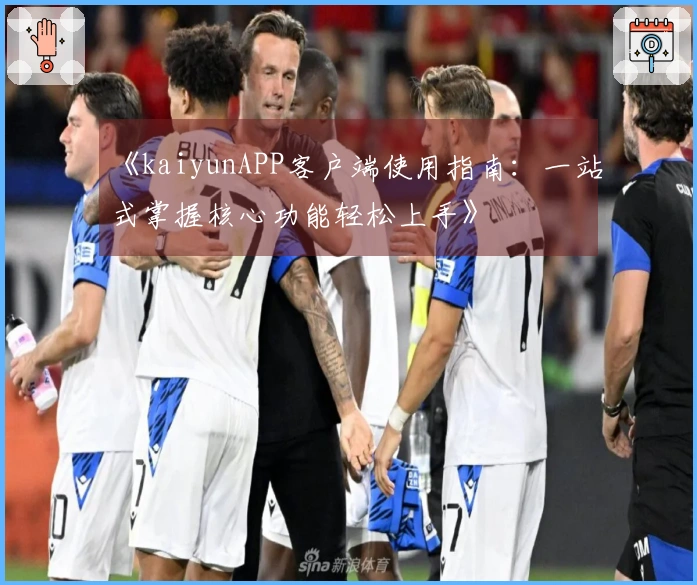 《kaiyunAPP客户端使用指南：一站式掌握核心功能轻松上手》