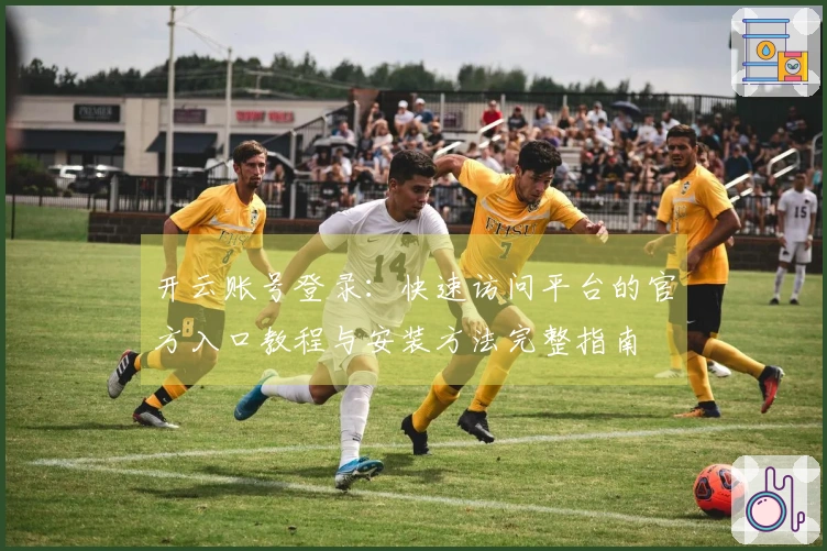 开云账号登录：快速访问平台的官方入口教程与安装方法完整指南