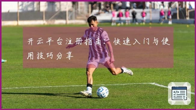 开云平台注册指南：快速入门与使用技巧分享
