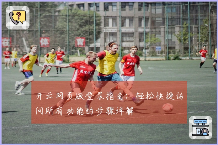 开云网页版登录指南：轻松快捷访问所有功能的步骤详解