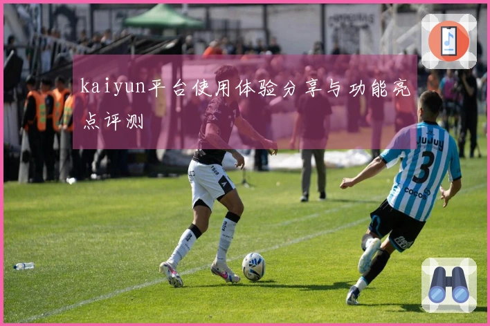 kaiyun平台使用体验分享与功能亮点评测