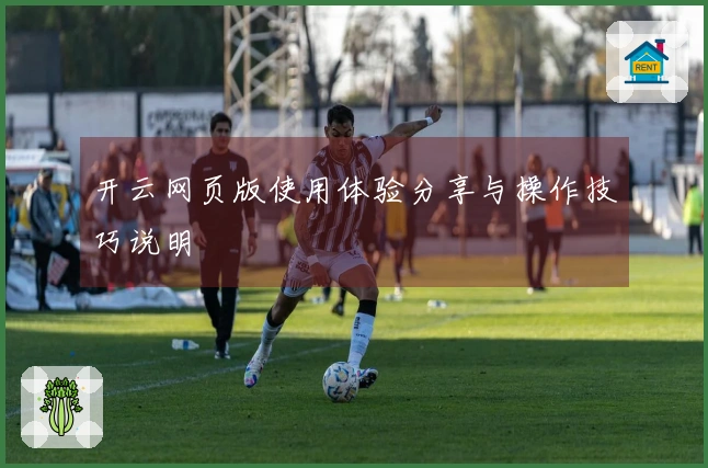 开云网页版使用体验分享与操作技巧说明