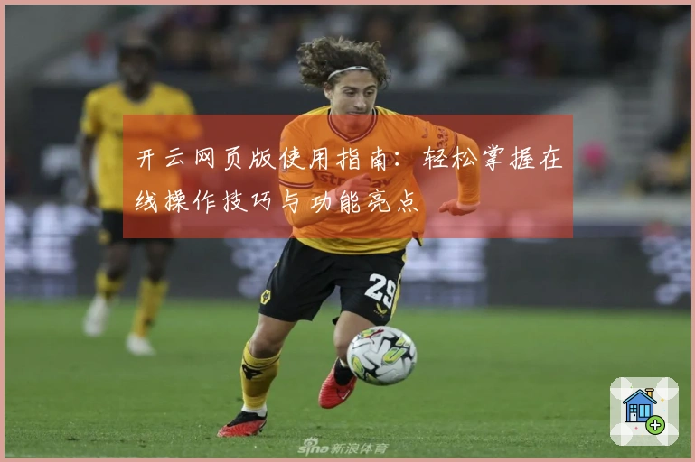 开云网页版使用指南：轻松掌握在线操作技巧与功能亮点