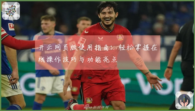 开云网页版使用指南:轻松掌握在线操作技巧与功能亮点