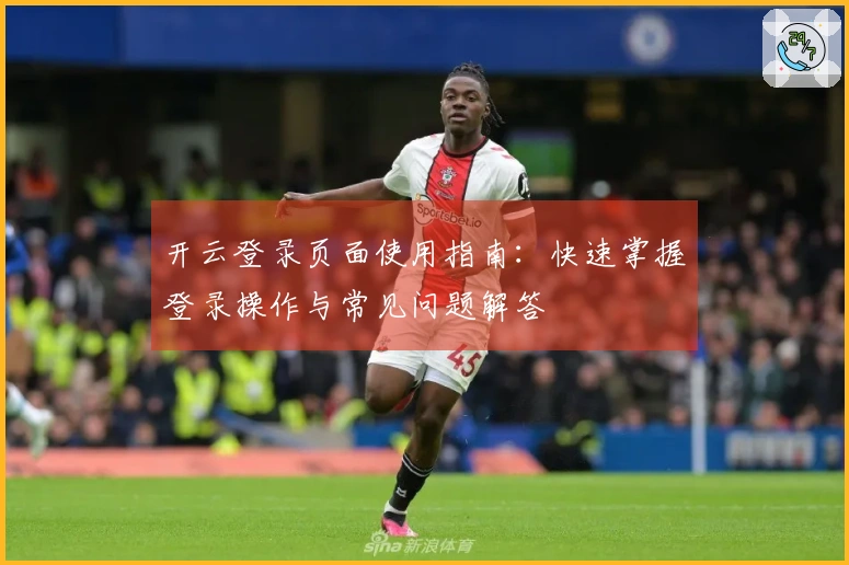 开云登录页面使用指南：快速掌握登录操作与常见问题解答