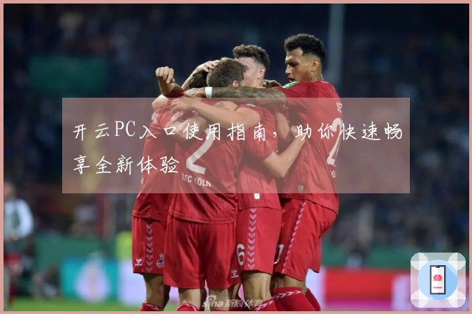 开云PC入口使用指南，助你快速畅享全新体验
