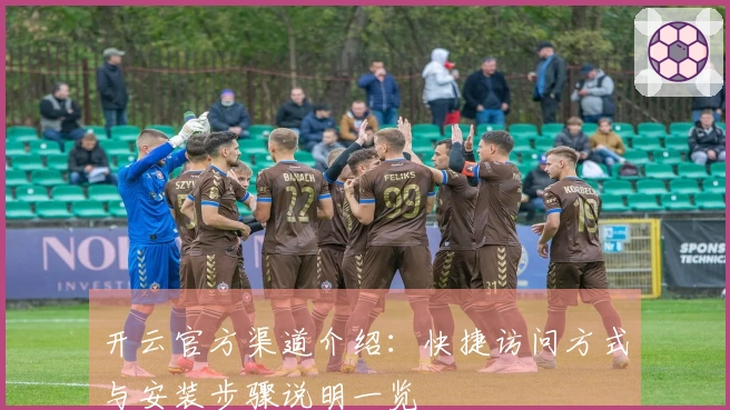 开云官方渠道介绍：快捷访问方式与安装步骤说明一览