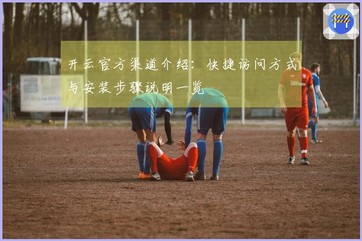 开云官方渠道介绍：快捷访问方式与安装步骤说明一览